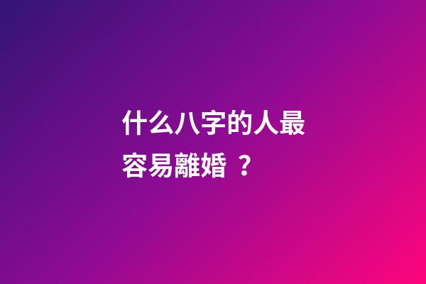 什么八字的人最容易離婚？